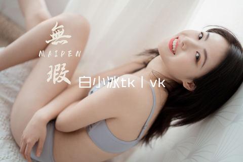 白小冰tk丨vk